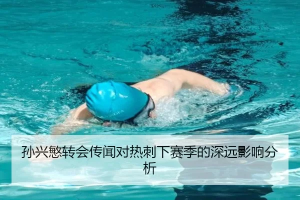 孙兴慜转会传闻对热刺下赛季的深远影响分析